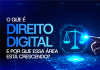 Entenda o que é Direito Digital, como funciona essa área jurídica e quais são as oportunidades de carreira no setor.